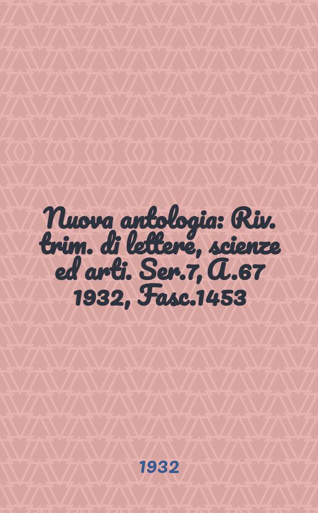 Nuova antologia : Riv. trim. di lettere, scienze ed arti. Ser.7, A.67 1932, Fasc.1453