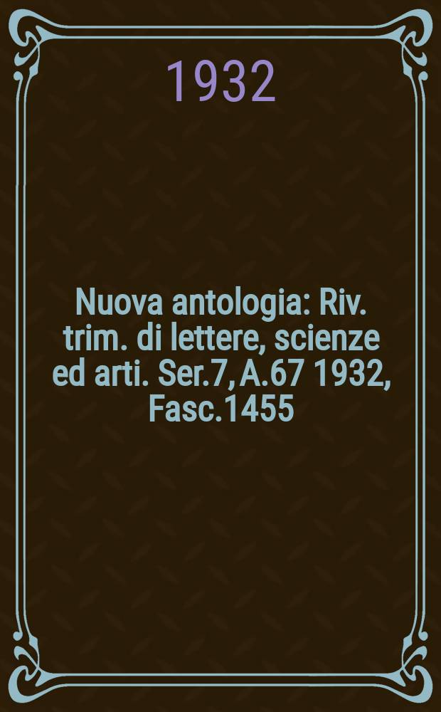 Nuova antologia : Riv. trim. di lettere, scienze ed arti. Ser.7, A.67 1932, Fasc.1455