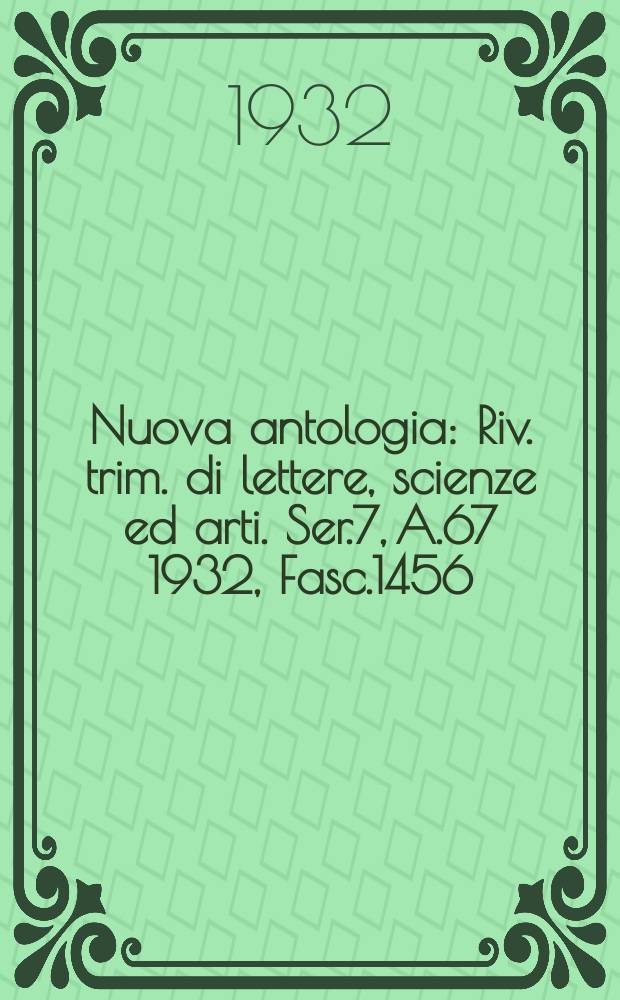 Nuova antologia : Riv. trim. di lettere, scienze ed arti. Ser.7, A.67 1932, Fasc.1456