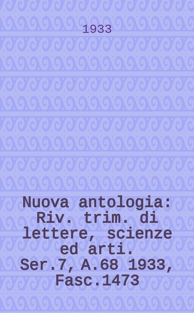 Nuova antologia : Riv. trim. di lettere, scienze ed arti. Ser.7, A.68 1933, Fasc.1473