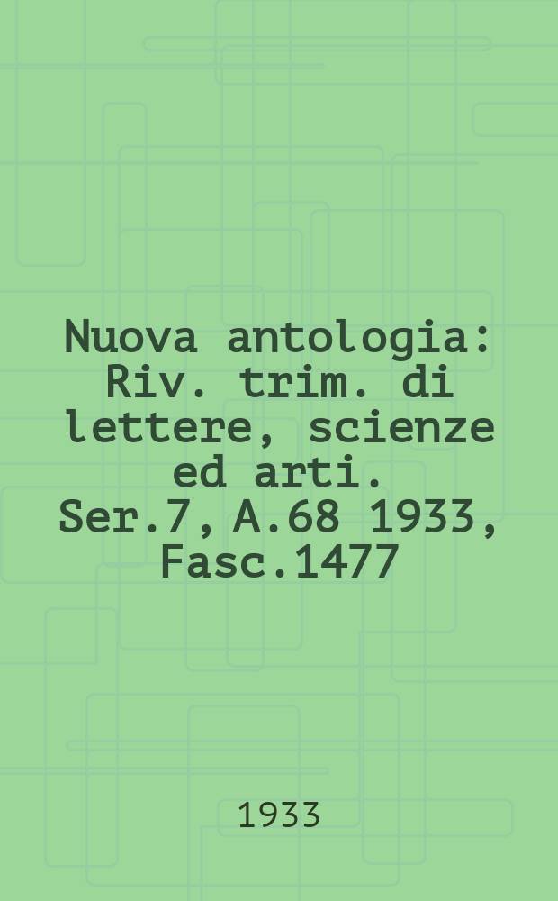 Nuova antologia : Riv. trim. di lettere, scienze ed arti. Ser.7, A.68 1933, Fasc.1477