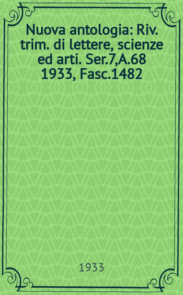 Nuova antologia : Riv. trim. di lettere, scienze ed arti. Ser.7, A.68 1933, Fasc.1482