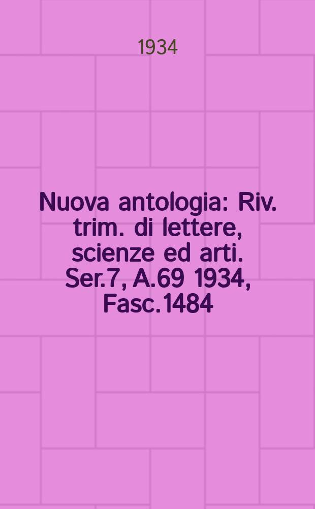 Nuova antologia : Riv. trim. di lettere, scienze ed arti. Ser.7, A.69 1934, Fasc.1484