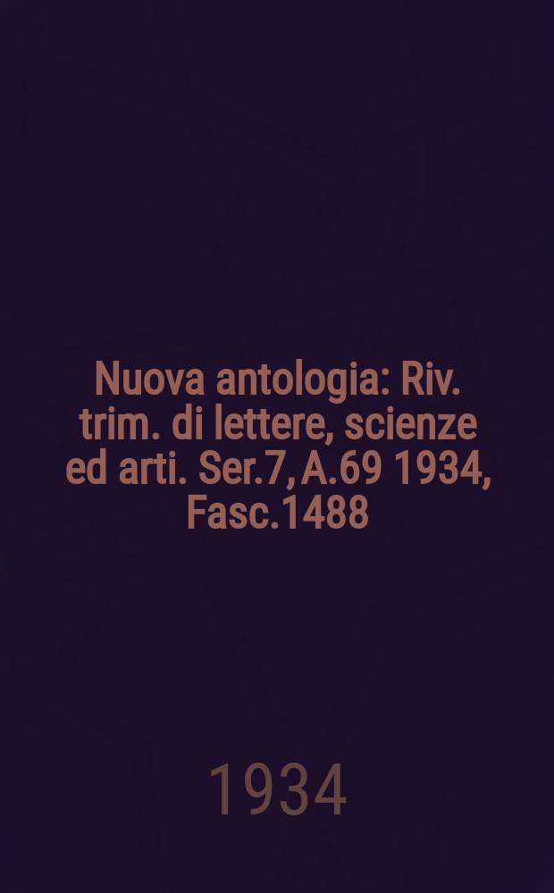 Nuova antologia : Riv. trim. di lettere, scienze ed arti. Ser.7, A.69 1934, Fasc.1488