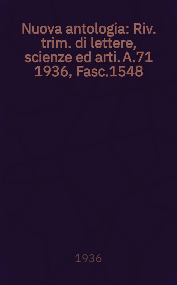Nuova antologia : Riv. trim. di lettere, scienze ed arti. A.71 1936, Fasc.1548