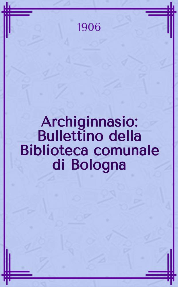Archiginnasio : Bullettino della Biblioteca comunale di Bologna : Publicazione bimestrale