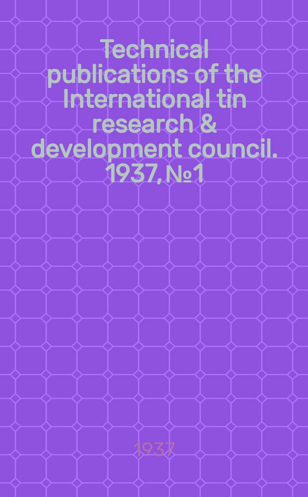 Technical publications of the International tin research & development council. 1937, №1 : The propecties of tin. 3d. revised edit