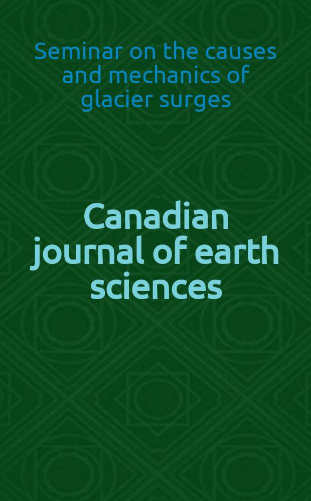 Canadian journal of earth sciences : Issued. by The National research council of Canada. Vol.6 №4, P.2 : Papers presented at the Seminar on the causes and mechanics of glacier surges, St. Hilaire, Quebec, Canada, Sept. 10-11, 1968, and the Symposium on surging glaciers, Banff, Alberta, Canada, June 6-8, 1968