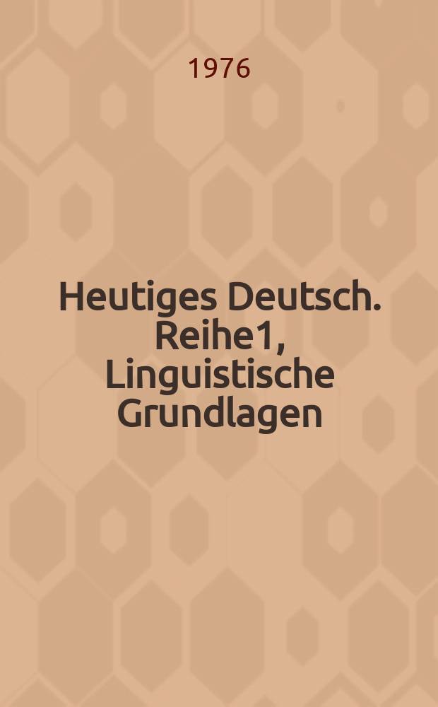 Heutiges Deutsch. Reihe1, Linguistische Grundlagen : Ling. u. didaktische Beitr. für den deutschen Sprachunterricht : Veröff vom Inst. für deutsche Sprache u. vom Goethe-Inst