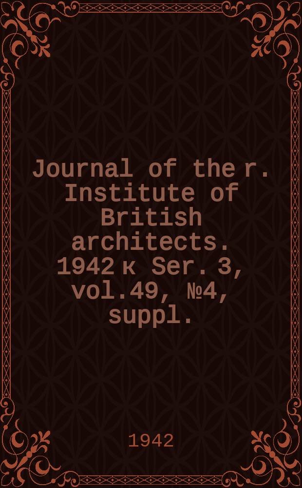 Journal of the r. Institute of British architects. 1942 к Ser. 3, vol.49, №4, suppl. : Kalendar 1939-1940