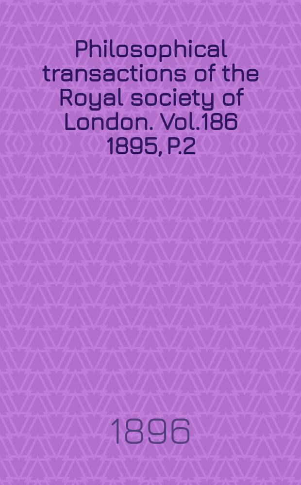 Philosophical transactions of the Royal society of London. Vol.186 1895, P.2