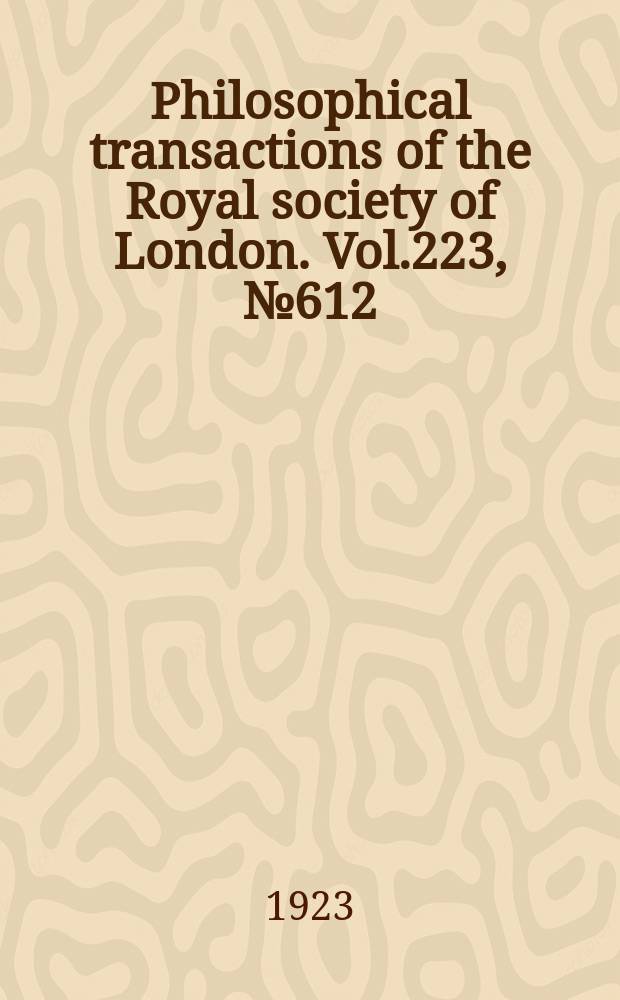 Philosophical transactions of the Royal society of London. Vol.223, №612