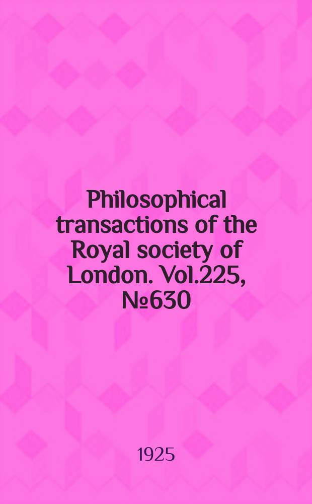Philosophical transactions of the Royal society of London. Vol.225, №630