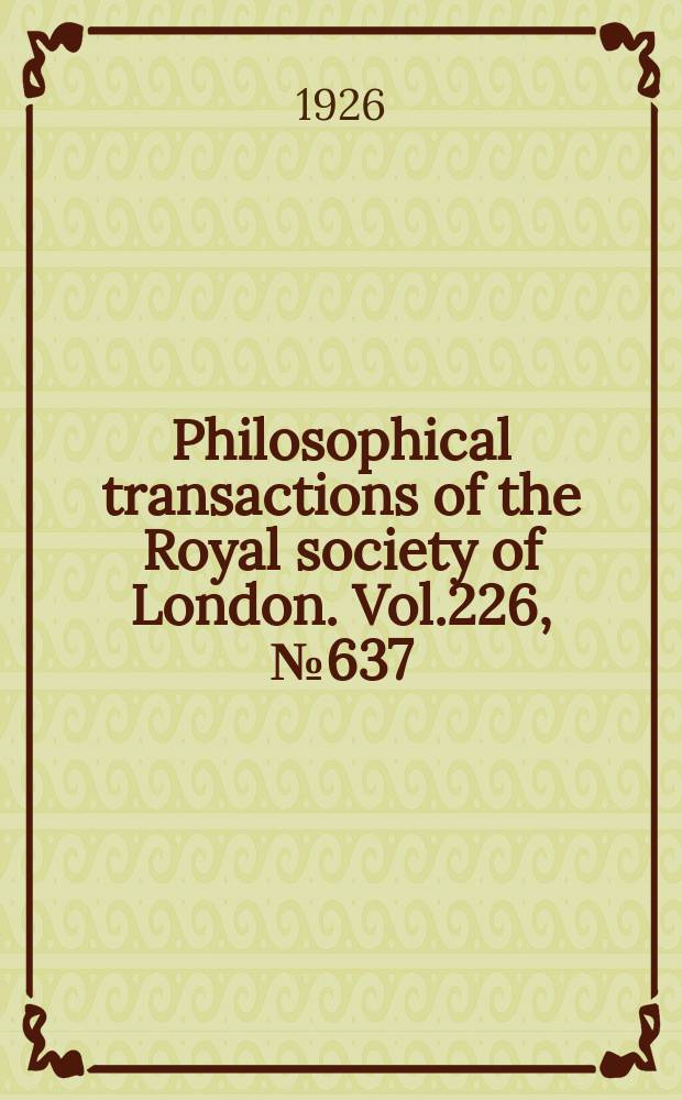 Philosophical transactions of the Royal society of London. Vol.226, №637
