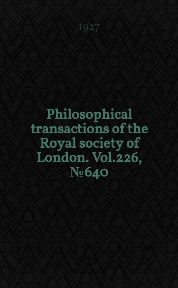 Philosophical transactions of the Royal society of London. Vol.226, №640