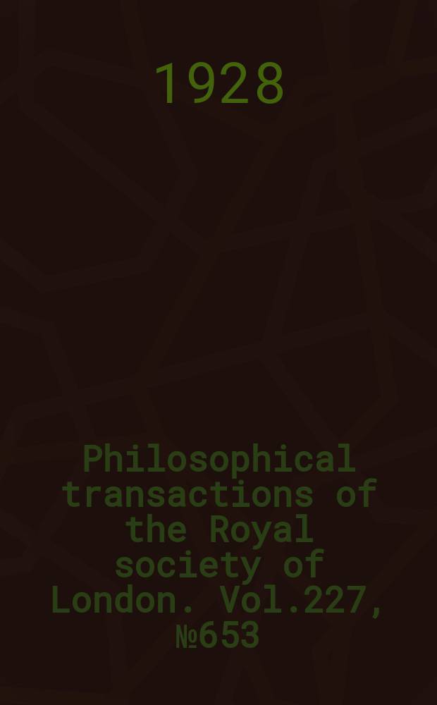 Philosophical transactions of the Royal society of London. Vol.227, №653