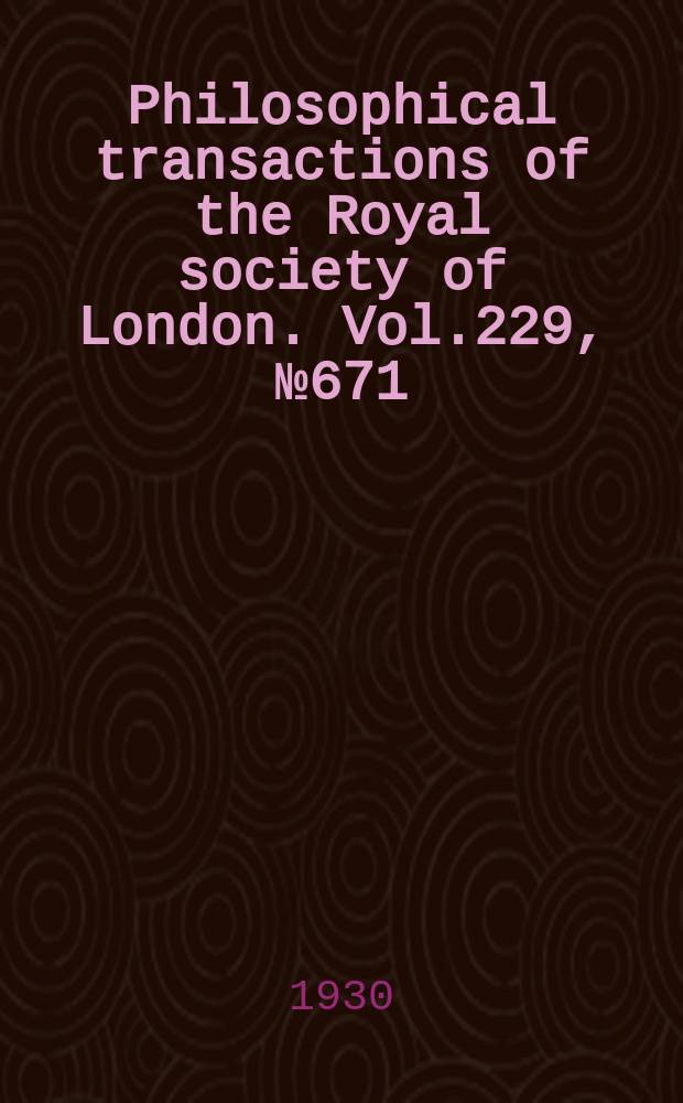 Philosophical transactions of the Royal society of London. Vol.229, №671