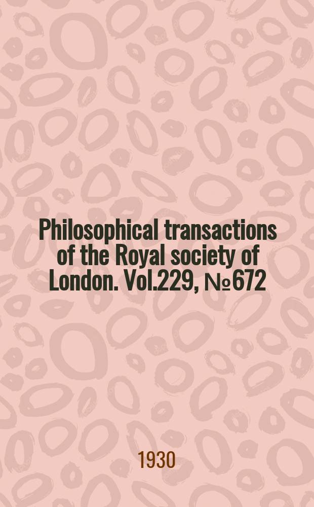 Philosophical transactions of the Royal society of London. Vol.229, №672