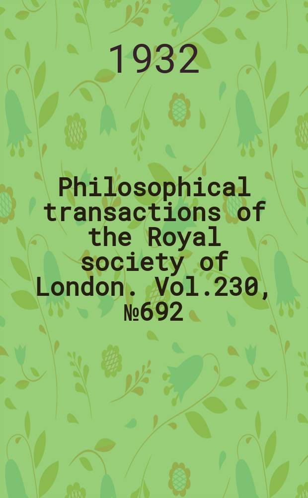Philosophical transactions of the Royal society of London. Vol.230, №692