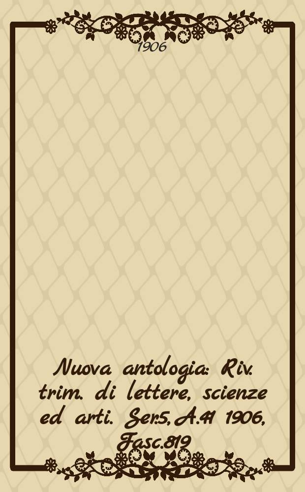 Nuova antologia : Riv. trim. di lettere, scienze ed arti. Ser.5, A.41 1906, Fasc.819