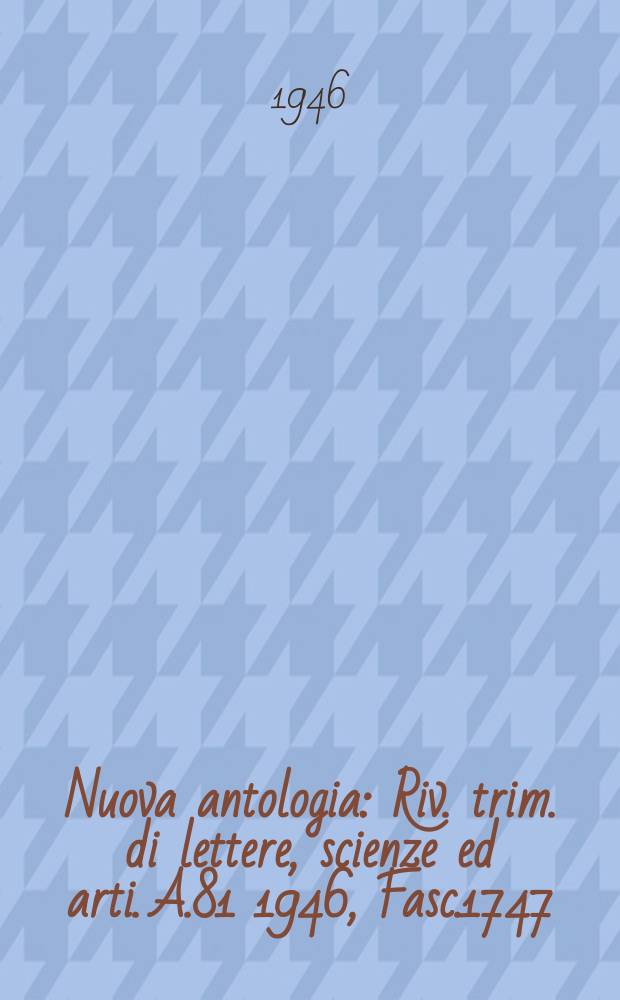 Nuova antologia : Riv. trim. di lettere, scienze ed arti. A.81 1946, Fasc.1747