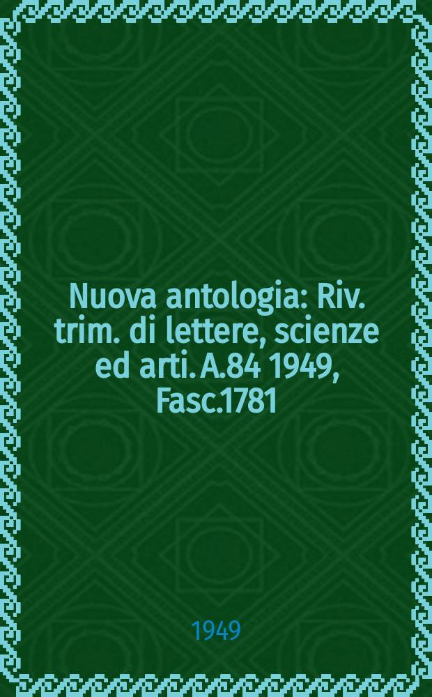 Nuova antologia : Riv. trim. di lettere, scienze ed arti. A.84 1949, Fasc.1781