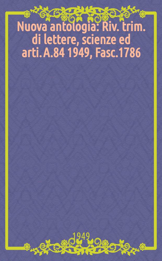 Nuova antologia : Riv. trim. di lettere, scienze ed arti. A.84 1949, Fasc.1786