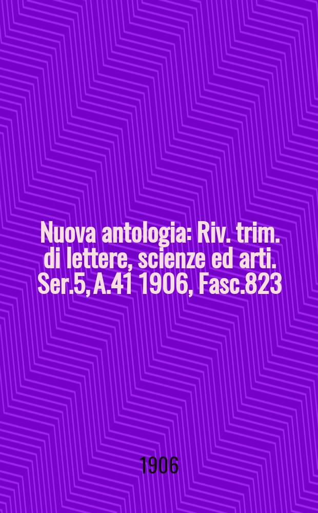 Nuova antologia : Riv. trim. di lettere, scienze ed arti. Ser.5, A.41 1906, Fasc.823