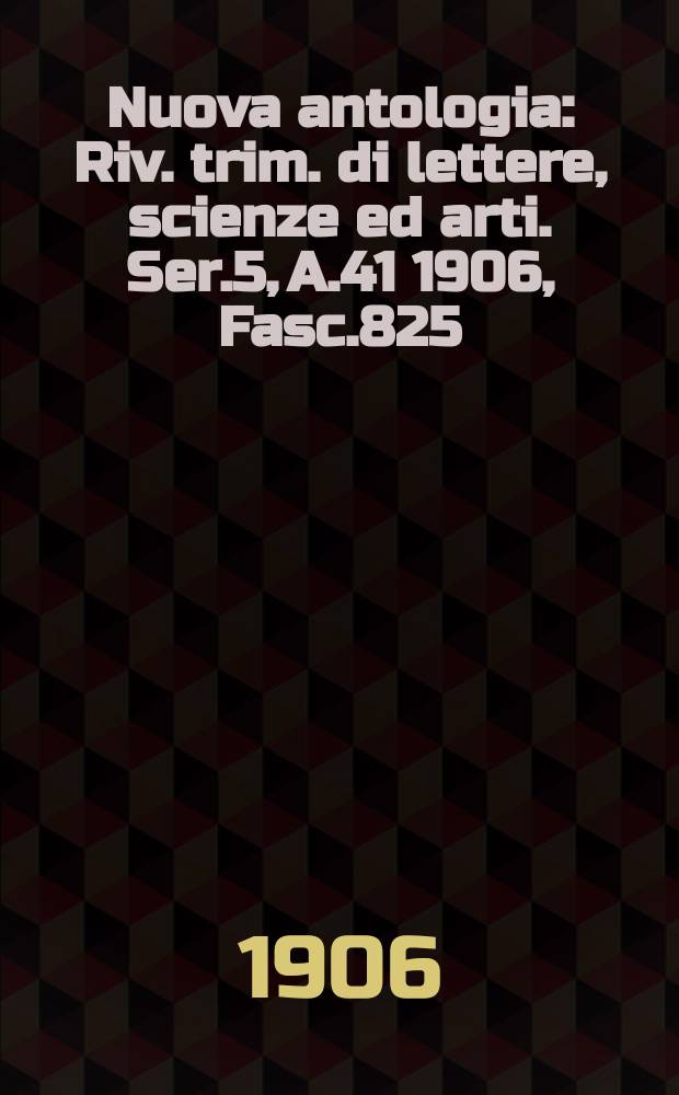 Nuova antologia : Riv. trim. di lettere, scienze ed arti. Ser.5, A.41 1906, Fasc.825