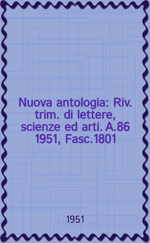 Nuova antologia : Riv. trim. di lettere, scienze ed arti. A.86 1951, Fasc.1801