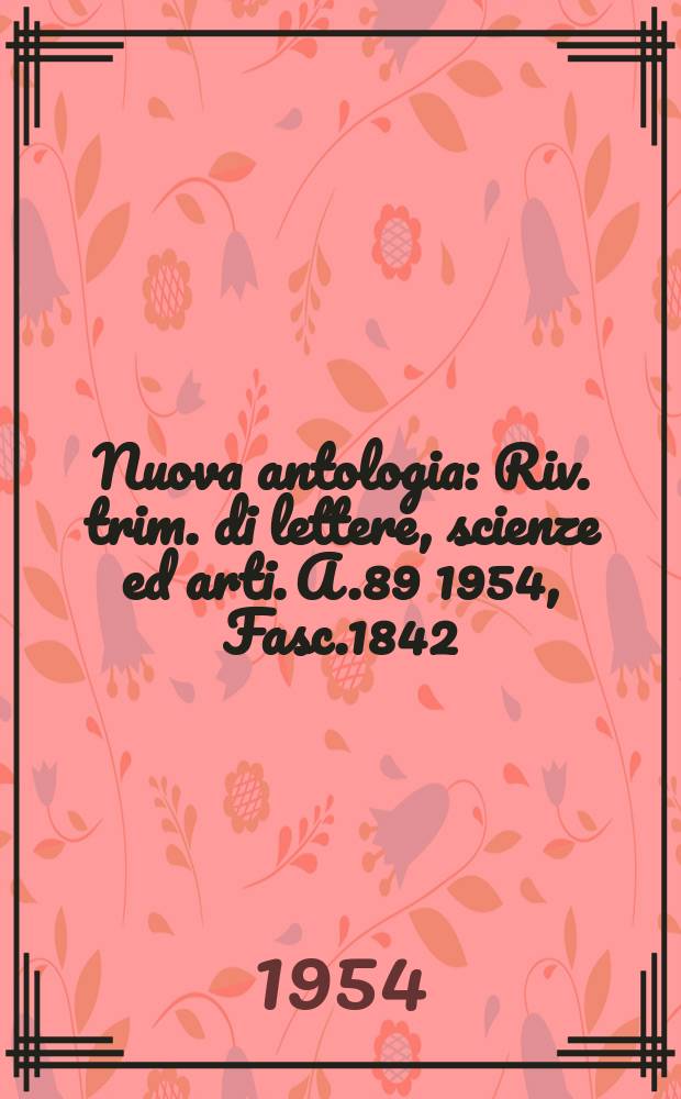 Nuova antologia : Riv. trim. di lettere, scienze ed arti. A.89 1954, Fasc.1842