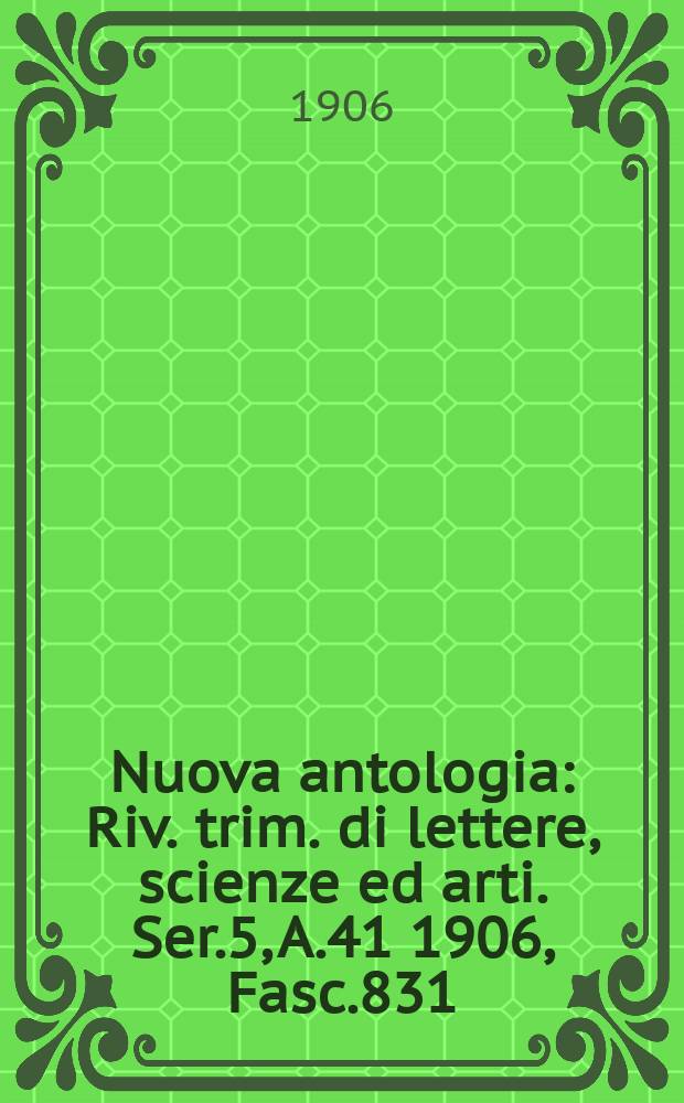 Nuova antologia : Riv. trim. di lettere, scienze ed arti. Ser.5, A.41 1906, Fasc.831