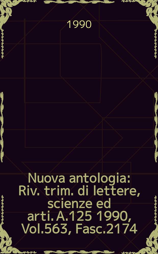 Nuova antologia : Riv. trim. di lettere, scienze ed arti. A.125 1990, Vol.563, Fasc.2174