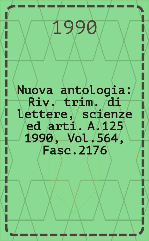 Nuova antologia : Riv. trim. di lettere, scienze ed arti. A.125 1990, Vol.564, Fasc.2176