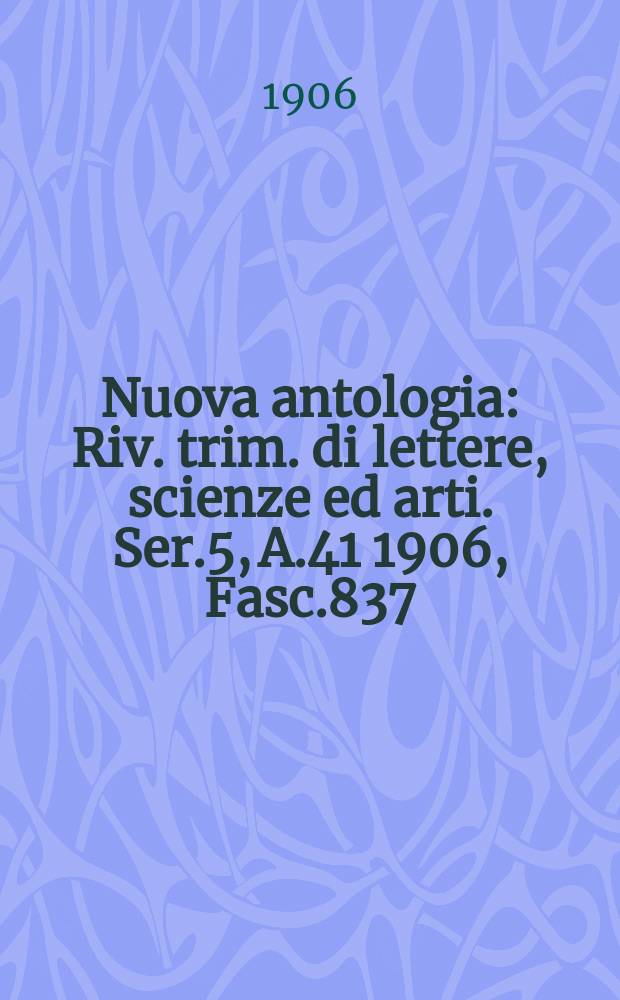 Nuova antologia : Riv. trim. di lettere, scienze ed arti. Ser.5, A.41 1906, Fasc.837