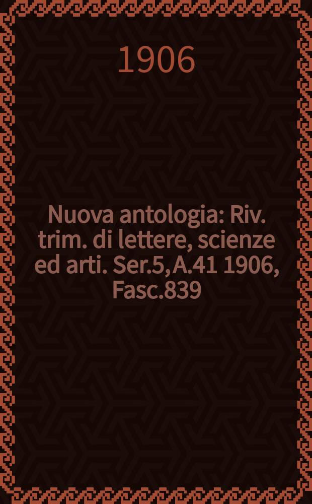 Nuova antologia : Riv. trim. di lettere, scienze ed arti. Ser.5, A.41 1906, Fasc.839