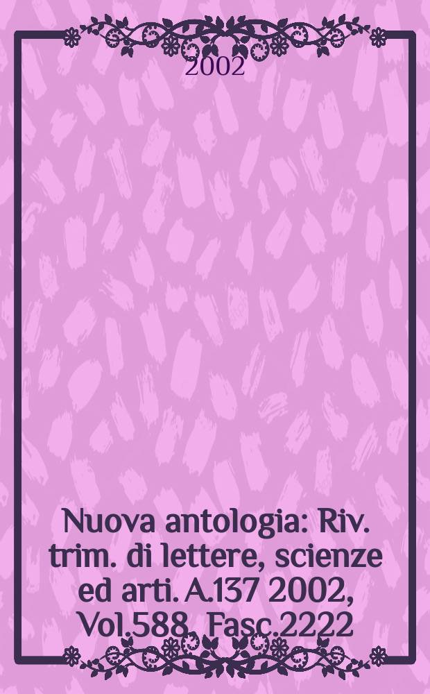 Nuova antologia : Riv. trim. di lettere, scienze ed arti. A.137 2002, Vol.588, Fasc.2222
