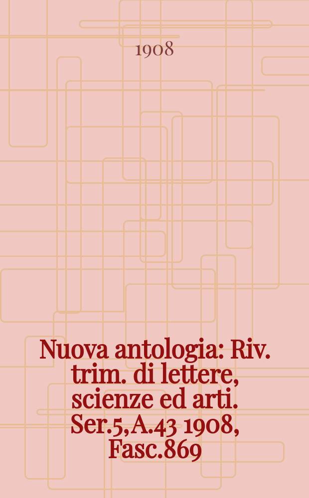 Nuova antologia : Riv. trim. di lettere, scienze ed arti. Ser.5, A.43 1908, Fasc.869