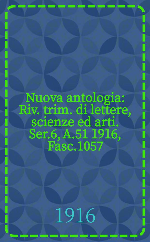 Nuova antologia : Riv. trim. di lettere, scienze ed arti. Ser.6, A.51 1916, Fasc.1057