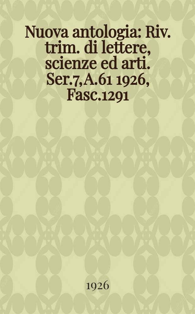 Nuova antologia : Riv. trim. di lettere, scienze ed arti. Ser.7, A.61 1926, Fasc.1291