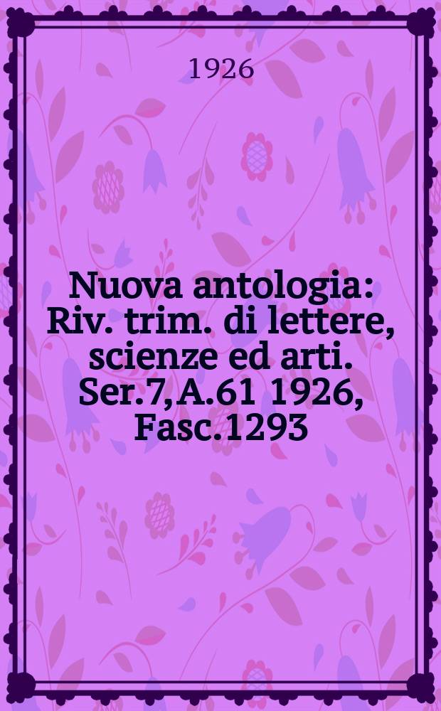 Nuova antologia : Riv. trim. di lettere, scienze ed arti. Ser.7, A.61 1926, Fasc.1293