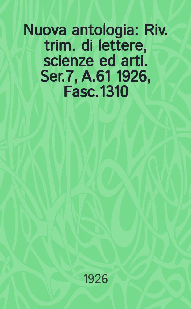 Nuova antologia : Riv. trim. di lettere, scienze ed arti. Ser.7, A.61 1926, Fasc.1310