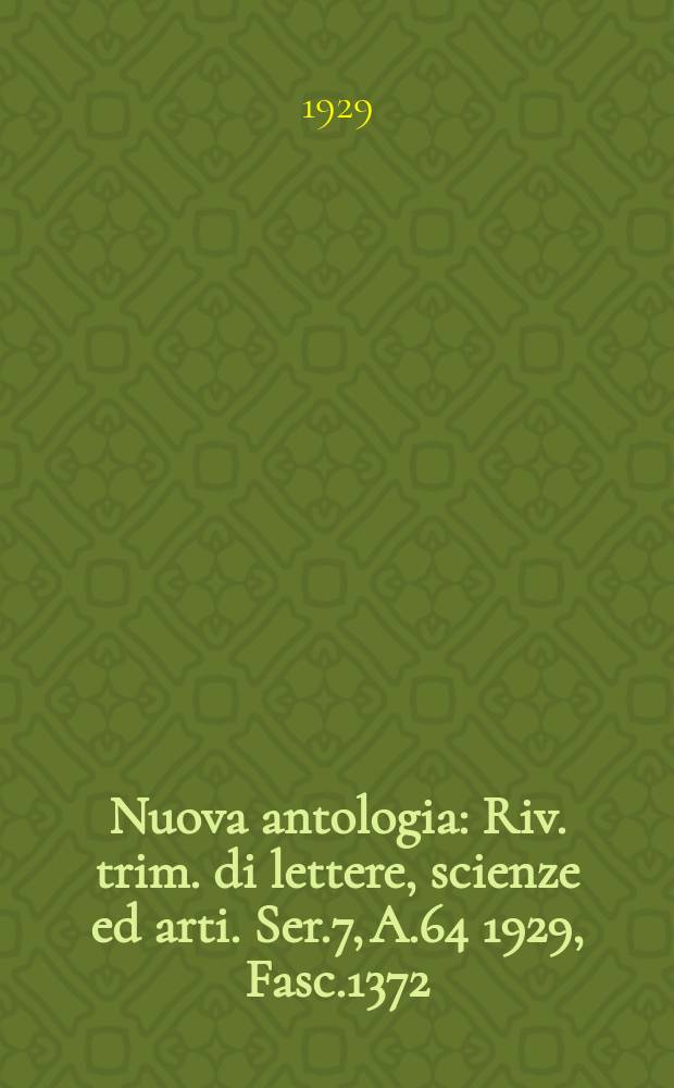 Nuova antologia : Riv. trim. di lettere, scienze ed arti. Ser.7, A.64 1929, Fasc.1372
