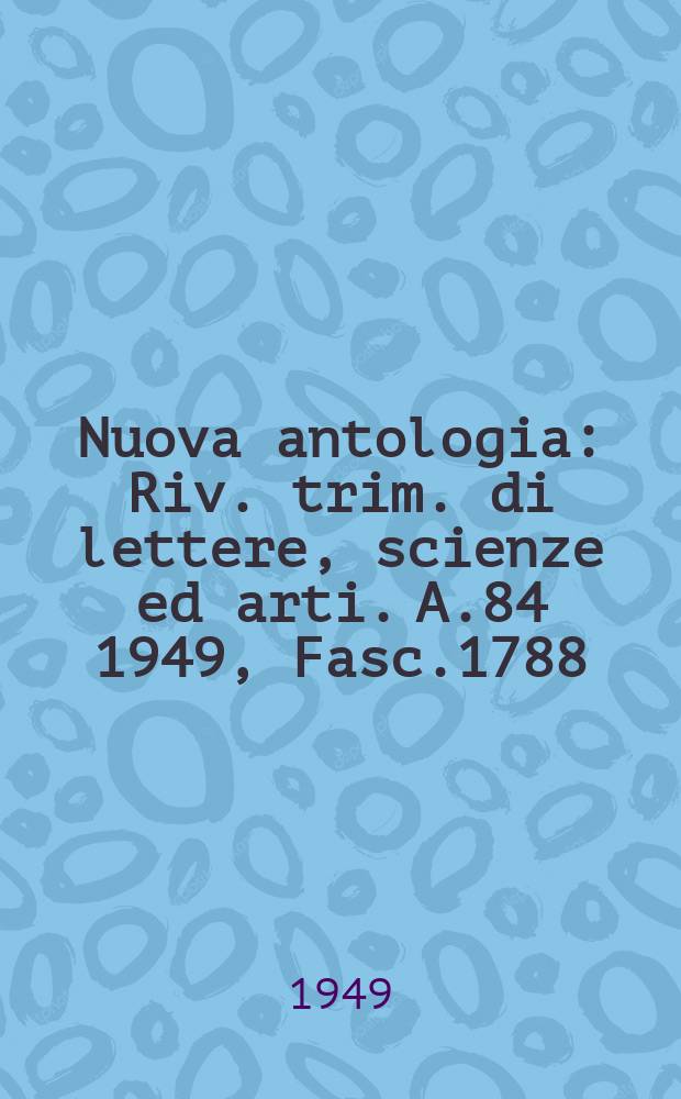 Nuova antologia : Riv. trim. di lettere, scienze ed arti. A.84 1949, Fasc.1788