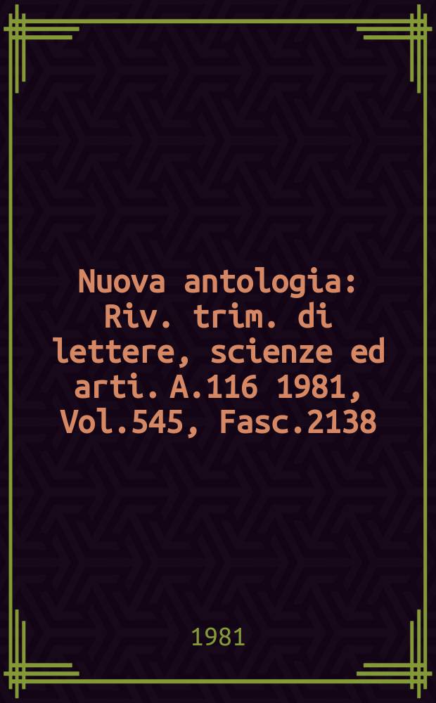 Nuova antologia : Riv. trim. di lettere, scienze ed arti. A.116 1981, Vol.545, Fasc.2138