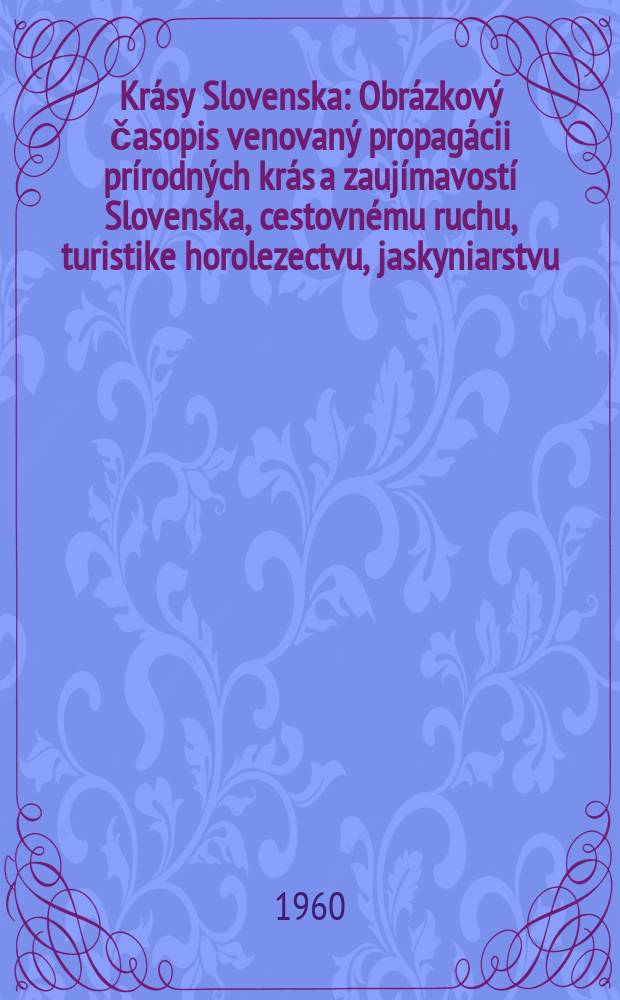 Krásy Slovenska : Obrázkový časopis venovaný propagácii prírodných krás a zaujímavostí Slovenska, cestovnému ruchu, turistike horolezectvu, jaskyniarstvu, ochrane přírody a národopisu