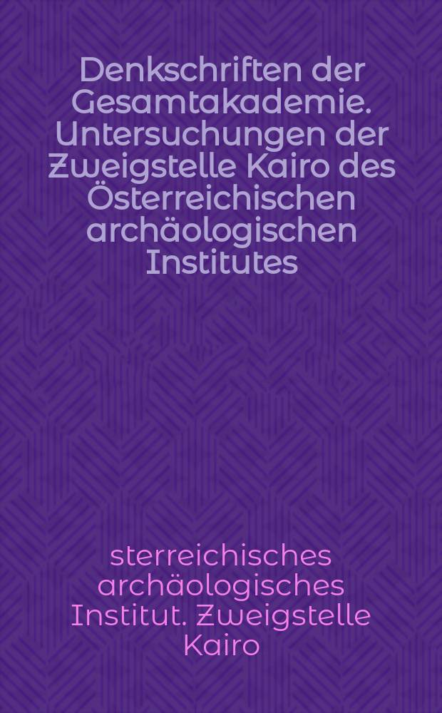 Denkschriften der Gesamtakademie. Untersuchungen der Zweigstelle Kairo des Österreichischen archäologischen Institutes