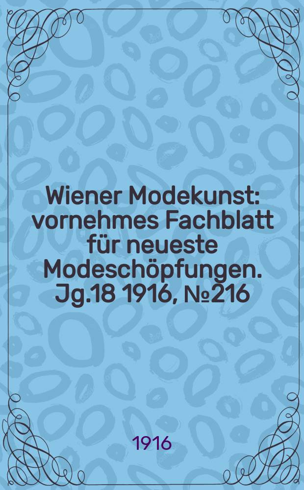 Wiener Modekunst : vornehmes Fachblatt für neueste Modeschöpfungen. Jg.18 1916, №216