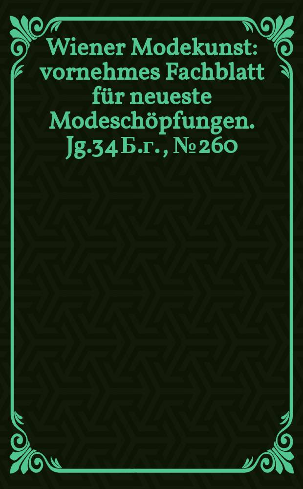 Wiener Modekunst : vornehmes Fachblatt f&uuml;r neueste Modesch&ouml;pfungen. Jg.34 Б.г., №260