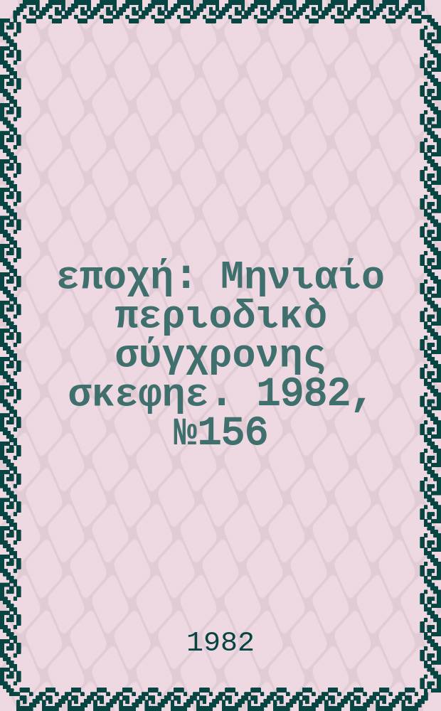 &Nu;έ&alpha; &epsilon;&pi;&omicron;&chi;ή : &Mu;&eta;&nu;&iota;&alpha;ί&omicron; &pi;&epsilon;&rho;&iota;&omicron;&delta;&iota;&kappa;&ograve; &sigma;ύ&gamma;&chi;&rho;&omicron;&nu;&eta;&sigmaf; &sigma;&kappa;&epsilon;&phi;&eta;&epsilon;. 1982, №156